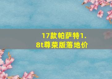 17款帕萨特1.8t尊荣版落地价