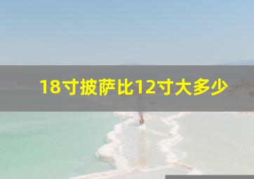 18寸披萨比12寸大多少