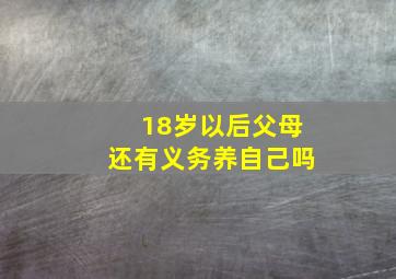 18岁以后父母还有义务养自己吗