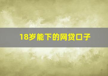 18岁能下的网贷口子