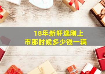 18年新轩逸刚上市那时候多少钱一辆