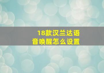 18款汉兰达语音唤醒怎么设置