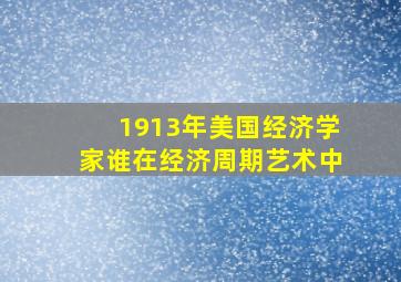 1913年美国经济学家谁在经济周期艺术中