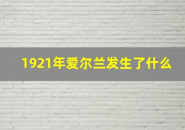 1921年爱尔兰发生了什么