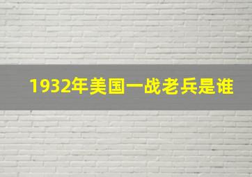 1932年美国一战老兵是谁