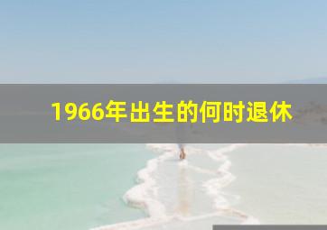 1966年出生的何时退休