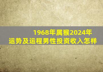 1968年属猴2024年运势及运程男性投资收入怎样