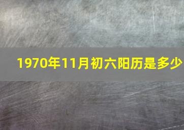 1970年11月初六阳历是多少