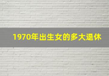 1970年出生女的多大退休