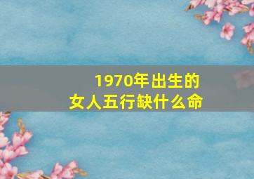 1970年出生的女人五行缺什么命