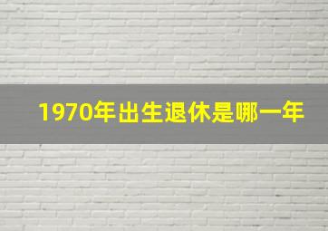 1970年出生退休是哪一年