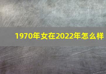 1970年女在2022年怎么样