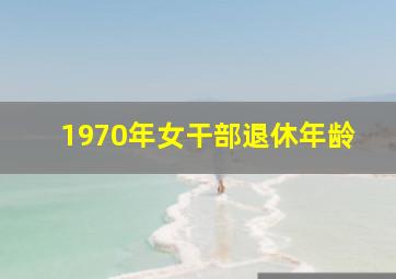 1970年女干部退休年龄