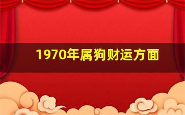 1970年属狗财运方面