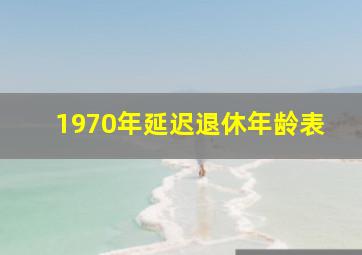 1970年延迟退休年龄表