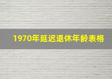 1970年延迟退休年龄表格