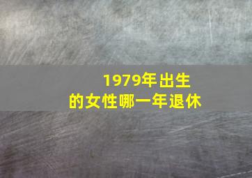 1979年出生的女性哪一年退休