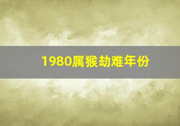 1980属猴劫难年份