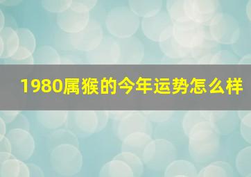 1980属猴的今年运势怎么样