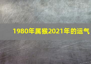 1980年属猴2021年的运气