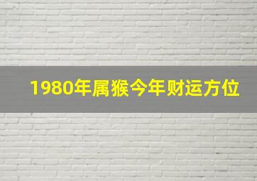 1980年属猴今年财运方位