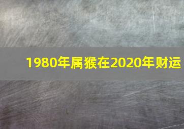 1980年属猴在2020年财运