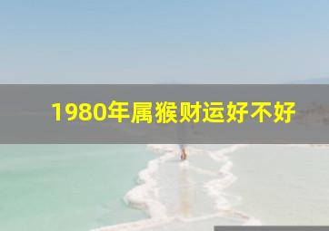 1980年属猴财运好不好