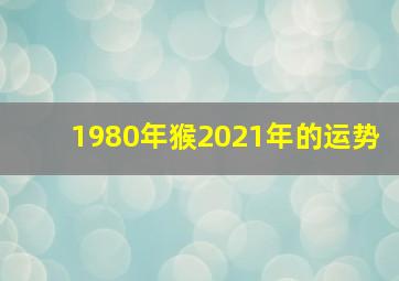 1980年猴2021年的运势