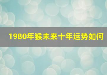 1980年猴未来十年运势如何