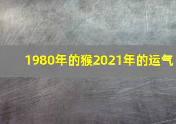 1980年的猴2021年的运气