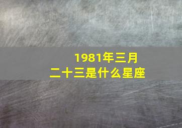 1981年三月二十三是什么星座