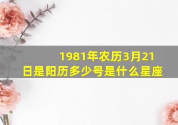 1981年农历3月21日是阳历多少号是什么星座