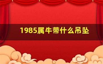 1985属牛带什么吊坠