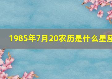 1985年7月20农历是什么星座