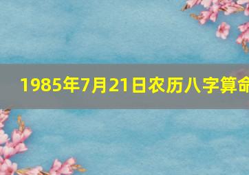 1985年7月21日农历八字算命