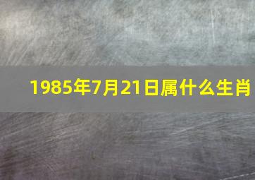 1985年7月21日属什么生肖