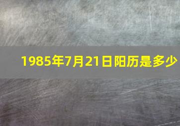 1985年7月21日阳历是多少