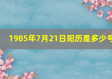 1985年7月21日阳历是多少号