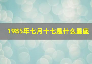 1985年七月十七是什么星座