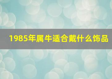 1985年属牛适合戴什么饰品