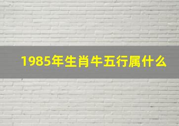 1985年生肖牛五行属什么