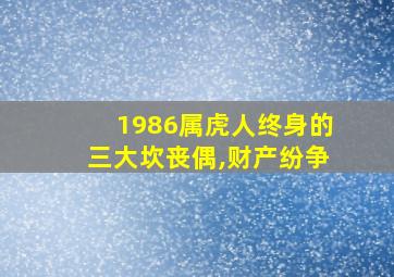 1986属虎人终身的三大坎丧偶,财产纷争