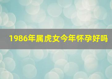 1986年属虎女今年怀孕好吗