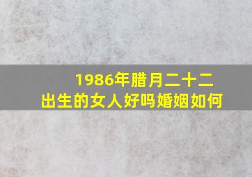 1986年腊月二十二出生的女人好吗婚姻如何