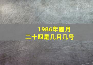 1986年腊月二十四是几月几号