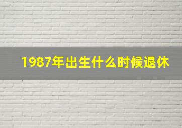 1987年出生什么时候退休