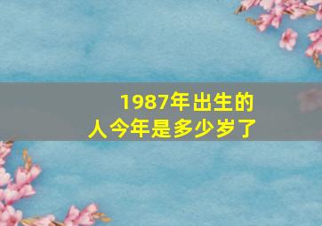 1987年出生的人今年是多少岁了