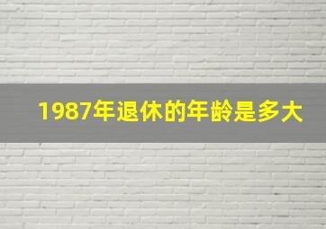 1987年退休的年龄是多大