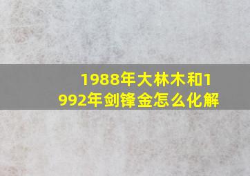 1988年大林木和1992年剑锋金怎么化解