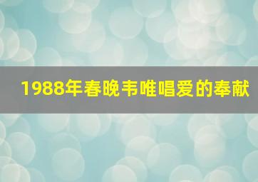 1988年春晚韦唯唱爱的奉献